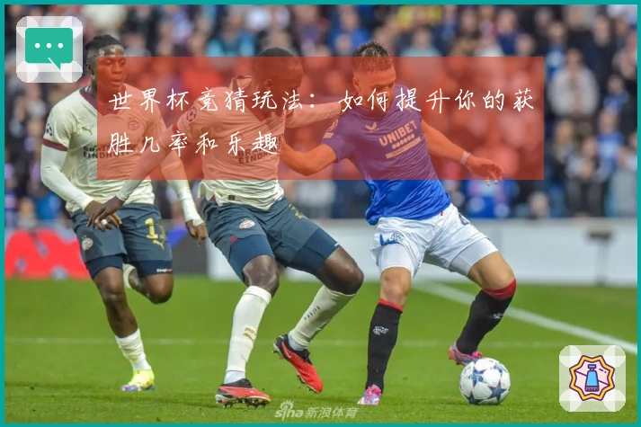 世界杯竞猜玩法：如何提升你的获胜几率和乐趣