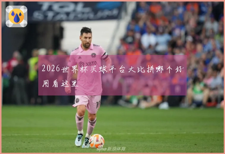 2026世界杯买球平台大比拼哪个好用看这里
