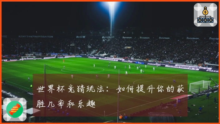世界杯竞猜玩法：如何提升你的获胜几率和乐趣