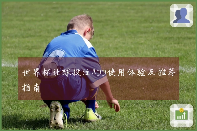 世界杯让球投注App使用体验及推荐指南